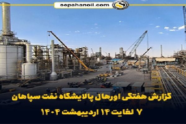 گزارش هفتگی اورهال پالایشگاه نفت سپاهان (۷ لغایت ۱۴ اردیبهشت ۱۴۰۴)