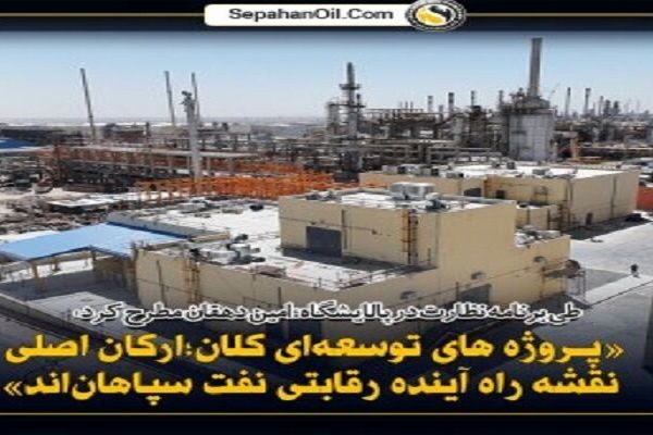 پروژه‌های توسعه‌ای کلان، ارکان اصلی نقشه راه آینده رقابتی نفت سپاهان