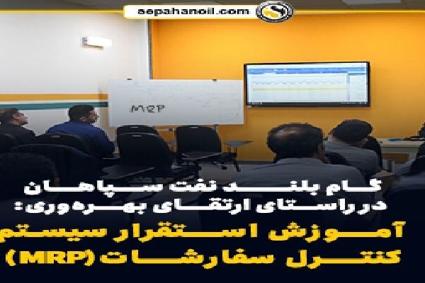 گام بلند نفت سپاهان در راستای ارتقای بهره‌وری: آموزش استقرار سیستم کنترل سفارشات(MRP)